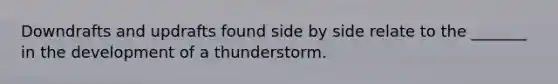 Downdrafts and updrafts found side by side relate to the _______ in the development of a thunderstorm.