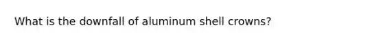 What is the downfall of aluminum shell crowns?