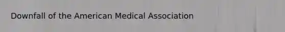 Downfall of the American Medical Association