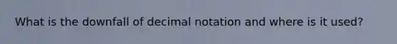 What is the downfall of decimal notation and where is it used?