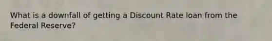 What is a downfall of getting a Discount Rate loan from the Federal Reserve?