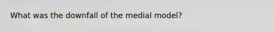 What was the downfall of the medial model?