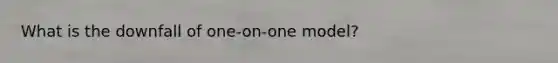 What is the downfall of one-on-one model?