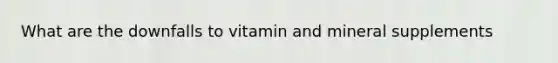 What are the downfalls to vitamin and mineral supplements