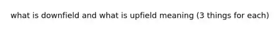 what is downfield and what is upfield meaning (3 things for each)