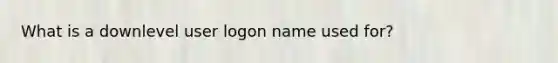 What is a downlevel user logon name used for?​