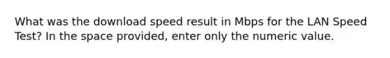 What was the download speed result in Mbps for the LAN Speed Test? In <a href='https://www.questionai.com/knowledge/k0Lyloclid-the-space' class='anchor-knowledge'>the space</a> provided, enter only the numeric value.