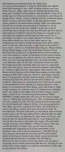 Downloading and Installing Easy XL Install: Easy-xl.com/excel2010indepth/ A. Easy XL Works Best with Tabular Data Field headings in row 1 with no blank columns and rows Select Easy XL, Other, Open Easy XL Sample Workbook Doing Away with VLOOKUP Solve problems with VLOOKUP in Easy-XL To merge data from two worksheets: In a worksheet, select Easy XL, Merge Sheets, Select a Sheet to Merge with the worksheet dialog Select a column and click Select. Excel displays the Merge Sheets dialog In the Merge Sheets dialog, select the worksheets You will have a brand new worksheet A comment in cell A1 indicates how this sheet was created A audit trail of which worksheets were merged and how You will never get that level of detail with the VLOOKUP method The tables are merged to the new data The headings indicate that the data came from a worksheet The data is now values instead of formulas A. Using a Fuzzy Match When you look at your data, look for any misspellings The Easy-XL Merge dialog box offers Both sheets have a customer name and then a sales amount To perform a fuzzy match: Start on a worksheet Select Easy-XL, Merge Sheets, Merge Sheets dialog, select the Levenshtein Distance Fuzzy Matching Text to Columns on Steroids Text-to-columns feature: Limit the maximum number of characters of the column names when you are splitting the column names In the delimiter drop-down, you have strange delimiter (you can break the data), usual delimiter (plus all 255 ASC II characters) Mark the Split from Right-hand Side checkbox when you want to a specified letter from the column name To solve this problem: Select Easy-XL, Columns, Split Columns, select Name, Split Column into Words Sorting Columns Left to Right Rearranging columns after merging sheets: Select Easy-XL, Columns, Rearrange Columns. Easy-XL displays the Arrange Columns dialog, rename, format Summarizing Data You want to see the total of object by condition: Select Easy-XL, Summarize/ Pivot The Easy-XL inserts a new worksheet for the summary A. Adding Statistics to the Report In the Summarize/ Pivot dialog, select the Fields in order to add summary of a statistic report. B. Getting Quick Statistics Select any range of cells Right click and select Easy-XL Quick Stats, a flyout menu Transforming Data Instead of TRIM(), PROPER(), CLEAN() Select the cells and use the Easy-XL flyout menu A. Adding Text to Cells Easy-XL, Cells, Fill Selected Cells, Fill with Text, Append to Cells, Fill Cells dialog To insert values with the .tif and paste with values B. Filling in the Annoying Outline View When you have created a Pivot Table, you would like to remove the blank columns and rows Use Easy-XL, Cells, Fill Selected Cells, Fill Blank Cells with Last Non-Blank Cells to fill the outline view in the Fill Cells dialog There's More To split the data in two worksheets: Use the Easy-XL, Split Sheet, by Group, and Easy-XL Use the Global Find and Easy-XL to go through all the records from the data in the folder Use Import, File and Folder Listings to bring a list of fields in a folder into Excel. Then you can format Select to Index, then you will have an index worksheet with hyperlinks to all of the worksheets in the workbook, plus a list of all cell comments A. Deal with Fiscal Years You can query with the function and the new function added to the Easy-XL by the Query Sheet, Query by Formula dialog B. Record Easy-XL Commands into VBA Macros MrExcel.com has an active community where you can have a discussion forum mostly containing VBA Macros. The Easy-XL will detect if the macro reader is on and this will perform a VBA code as you perform the actions.
