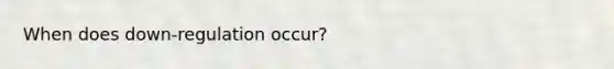When does down-regulation occur?