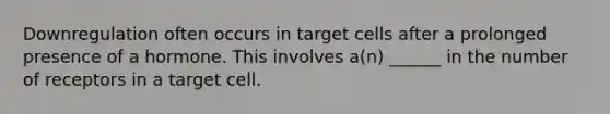 Downregulation often occurs in target cells after a prolonged presence of a hormone. This involves a(n) ______ in the number of receptors in a target cell.