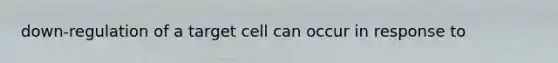 down-regulation of a target cell can occur in response to