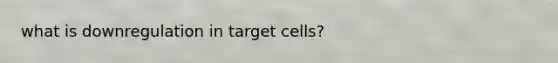 what is downregulation in target cells?