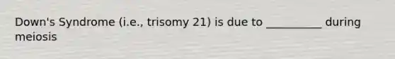Down's Syndrome (i.e., trisomy 21) is due to __________ during meiosis