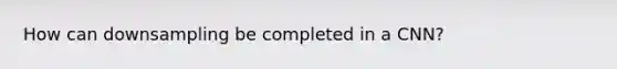 How can downsampling be completed in a CNN?