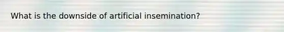 What is the downside of artificial insemination?