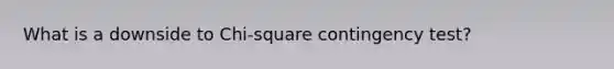 What is a downside to Chi-square contingency test?