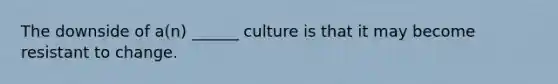 The downside of a(n) ______ culture is that it may become resistant to change.