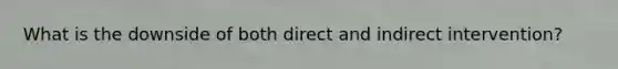 What is the downside of both direct and indirect intervention?