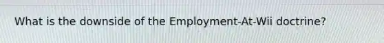 What is the downside of the Employment-At-Wii doctrine?