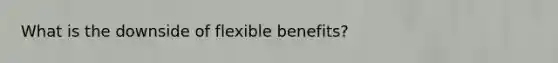 What is the downside of flexible benefits?