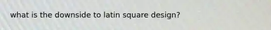 what is the downside to latin square design?