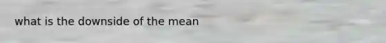 what is the downside of the mean