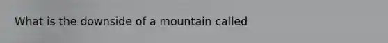 What is the downside of a mountain called