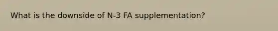 What is the downside of N-3 FA supplementation?