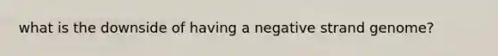 what is the downside of having a negative strand genome?