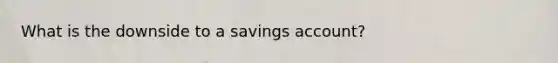 What is the downside to a savings account?