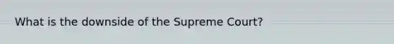 What is the downside of the Supreme Court?