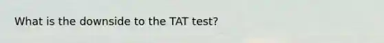 What is the downside to the TAT test?