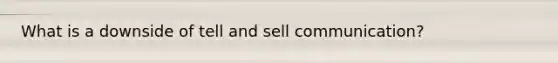 What is a downside of tell and sell communication?