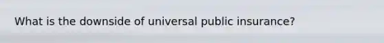 What is the downside of universal public insurance?