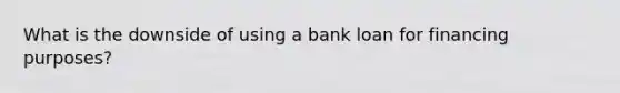 What is the downside of using a bank loan for financing purposes?