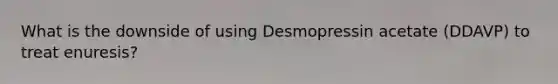 What is the downside of using Desmopressin acetate (DDAVP) to treat enuresis?