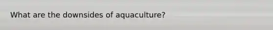 What are the downsides of aquaculture?