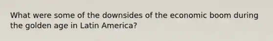 What were some of the downsides of the economic boom during the golden age in Latin America?