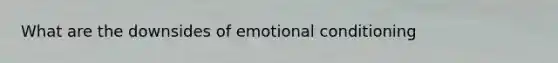 What are the downsides of emotional conditioning