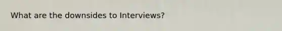 What are the downsides to Interviews?