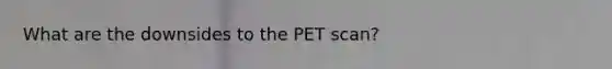 What are the downsides to the PET scan?