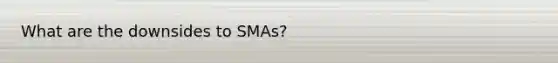 What are the downsides to SMAs?