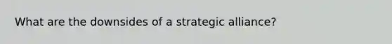 What are the downsides of a strategic alliance?