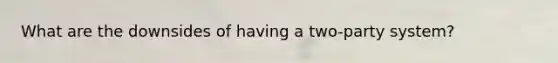 What are the downsides of having a two-party system?