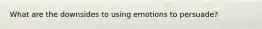 What are the downsides to using emotions to persuade?
