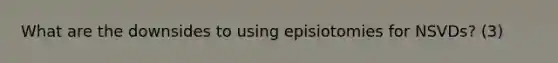 What are the downsides to using episiotomies for NSVDs? (3)