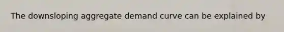 The downsloping aggregate demand curve can be explained by