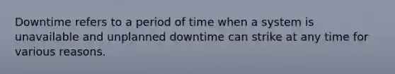 Downtime refers to a period of time when a system is unavailable and unplanned downtime can strike at any time for various reasons.