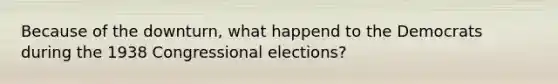 Because of the downturn, what happend to the Democrats during the 1938 Congressional elections?