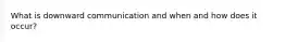 What is downward communication and when and how does it occur?